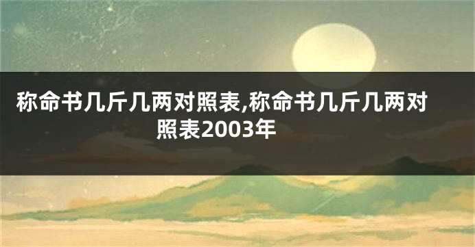称命书几斤几两对照表,称命书几斤几两对照表2003年