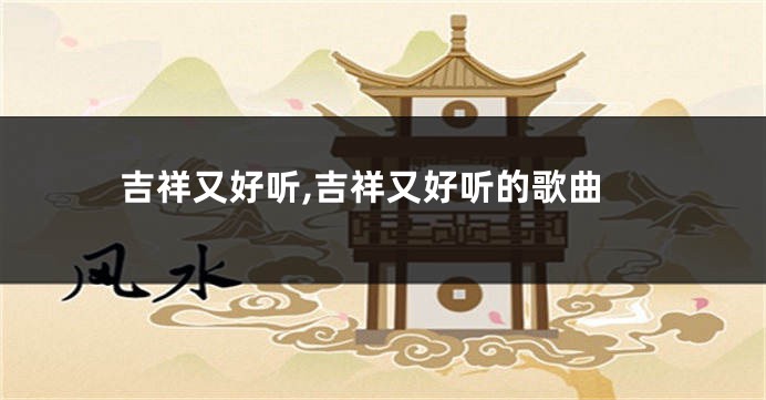 吉祥又好听,吉祥又好听的歌曲