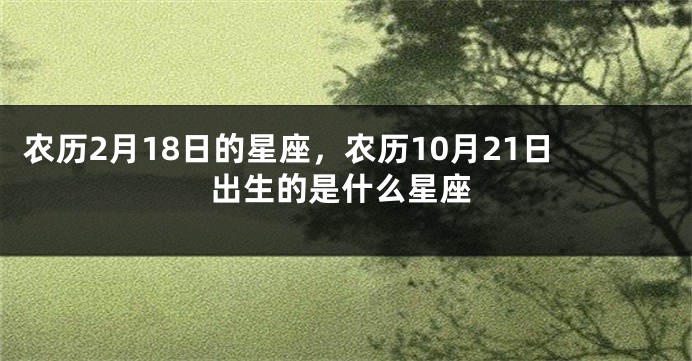 农历2月18日的星座,农历10月21日出生的是什么星座