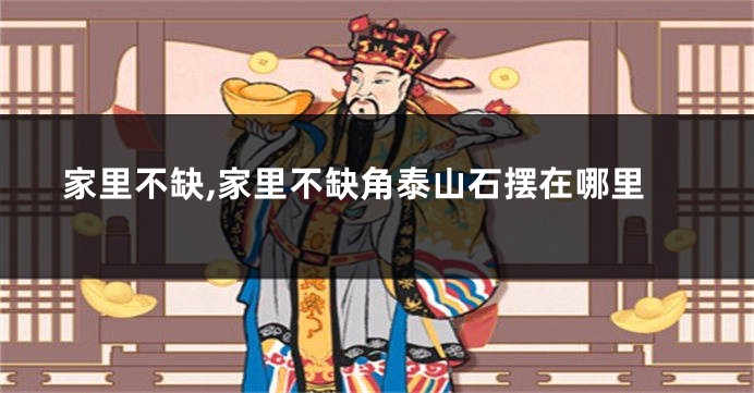 家里不缺,家里不缺角泰山石摆在哪里