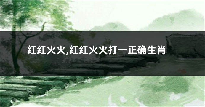 红红火火,红红火火打一正确生肖