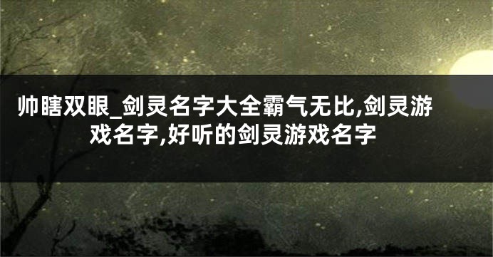 帅瞎双眼_剑灵名字大全霸气无比,剑灵游戏名字,好听的剑灵游戏名字