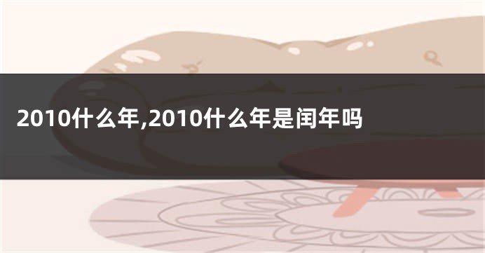 2010什么年,2010什么年是闰年吗