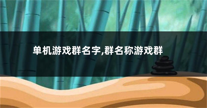单机游戏群名字,群名称游戏群