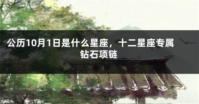 公历10月1日是什么星座，十二星座专属钻石项链