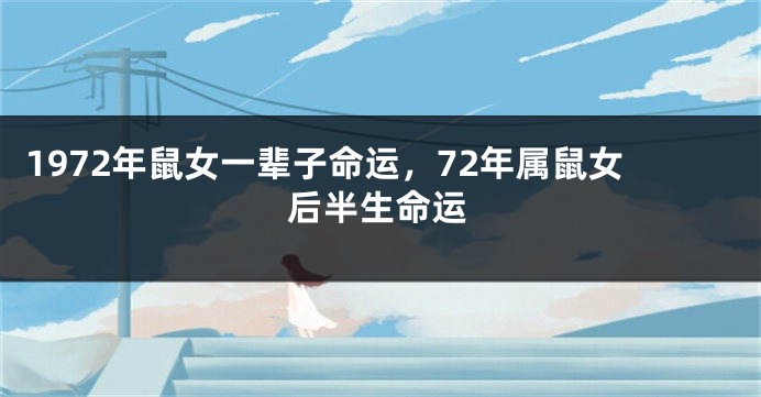 1972年鼠女一辈子命运,72年属鼠女后半生命运