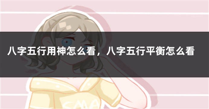 八字五行用神怎么看,八字五行平衡怎么看