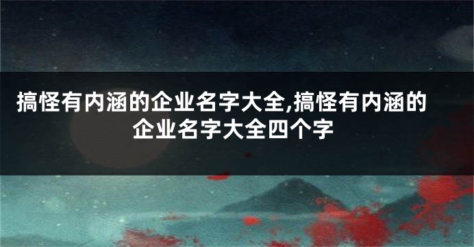 搞怪有内涵的企业名字大全,搞怪有内涵的企业名字大全四个字