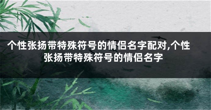 个性张扬带特殊符号的情侣名字配对,个性张扬带特殊符号的情侣名字