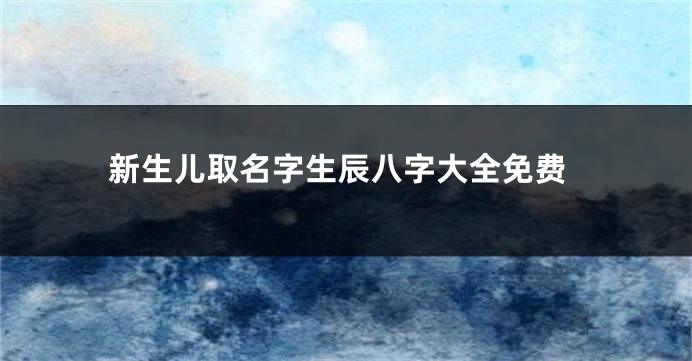 新生儿取名字生辰八字大全免费