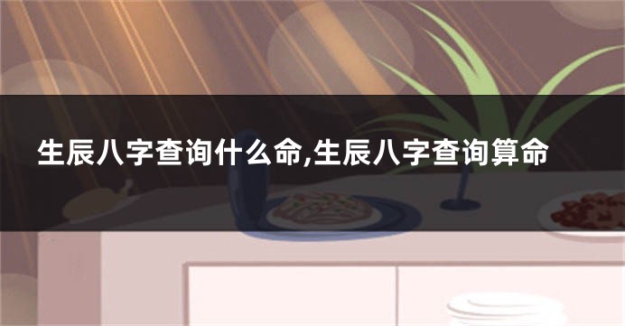 生辰八字查询什么命,生辰八字查询算命