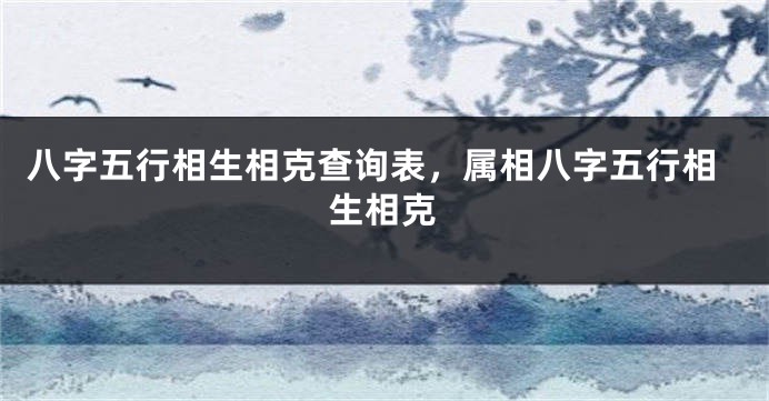 八字五行相生相克查询表,属相八字五行相生相克