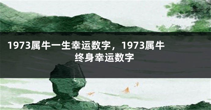 1973属牛一生幸运数字,1973属牛终身幸运数字