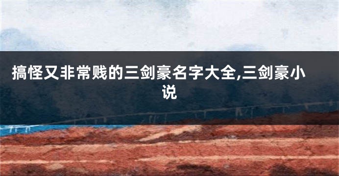 搞怪又非常贱的三剑豪名字大全,三剑豪小说