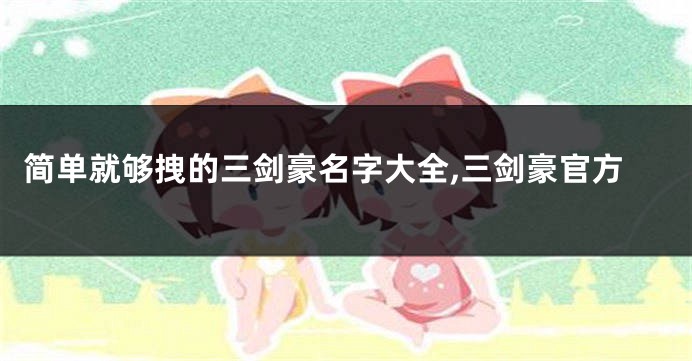 简单就够拽的三剑豪名字大全,三剑豪官方
