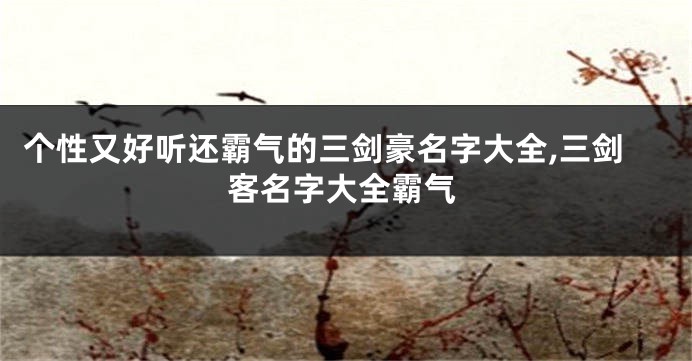 个性又好听还霸气的三剑豪名字大全,三剑客名字大全霸气