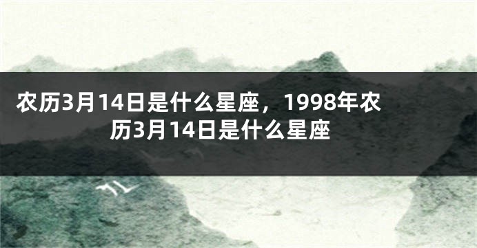 农历3月14日是什么星座,1998年农历3月14日是什么星座