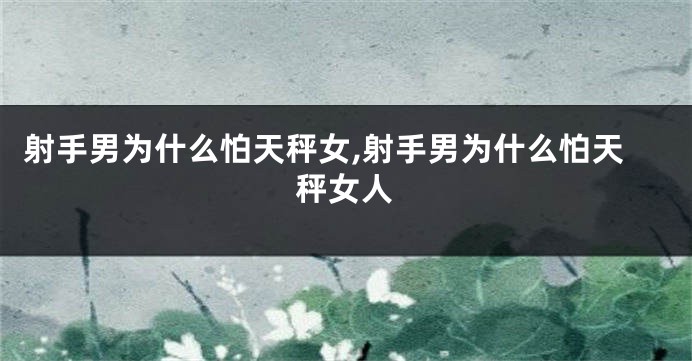 射手男为什么怕天秤女,射手男为什么怕天秤女人