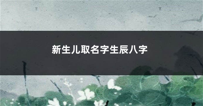 新生儿取名字生辰八字