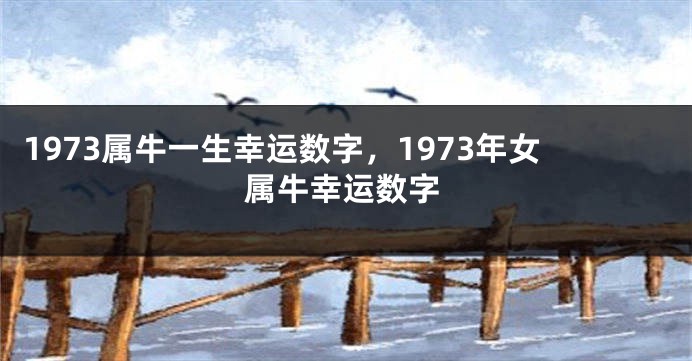 1973属牛一生幸运数字,1973年女属牛幸运数字