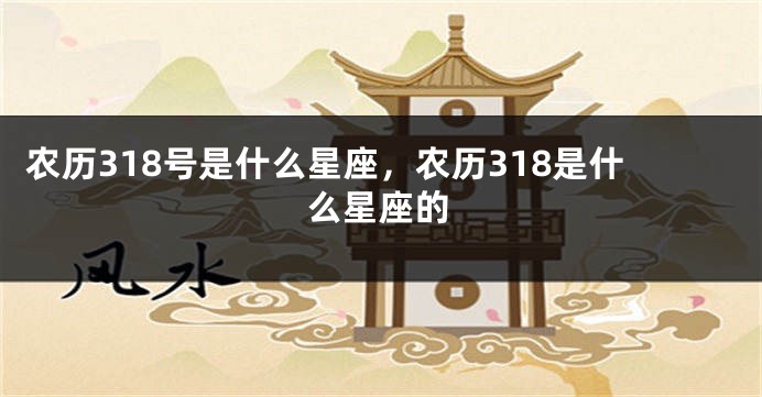 农历318号是什么星座,农历318是什么星座的