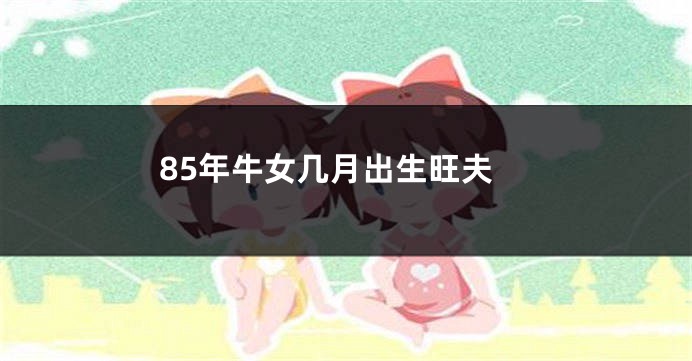 85年牛女几月出生旺夫