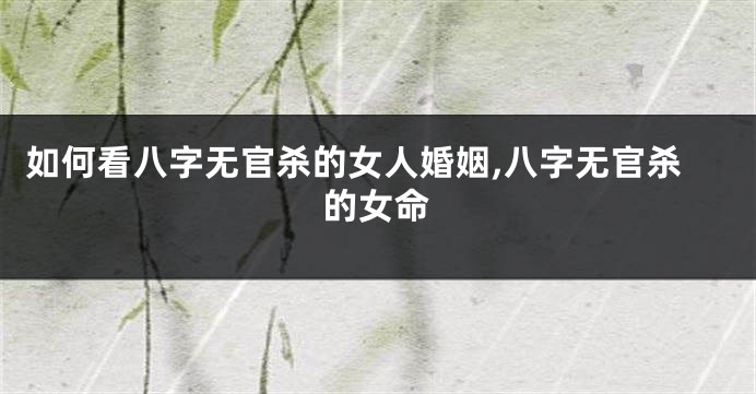 如何看八字无官杀的女人婚姻,八字无官杀的女命