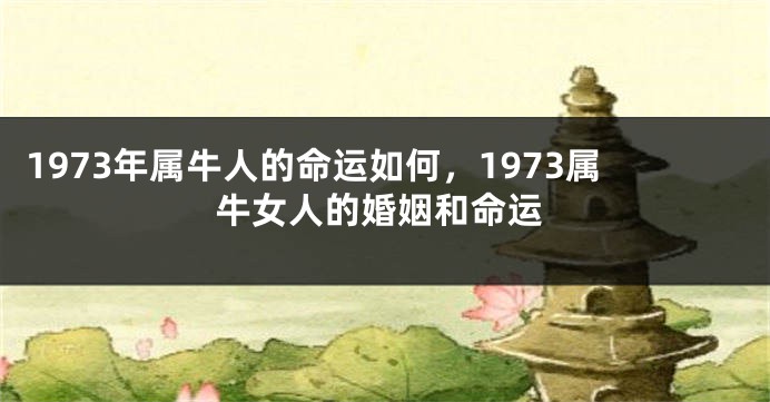 1973年属牛人的命运如何，1973属牛女人的婚姻和命运