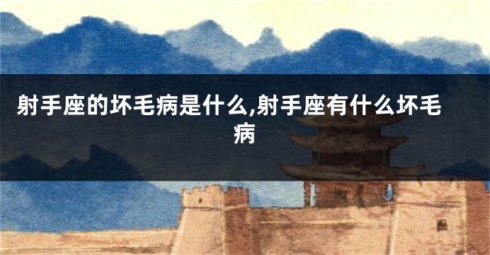 射手座的坏毛病是什么,射手座有什么坏毛病