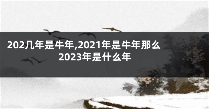 202几年是牛年,2021年是牛年那么2023年是什么年