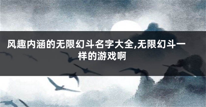 风趣内涵的无限幻斗名字大全,无限幻斗一样的游戏啊