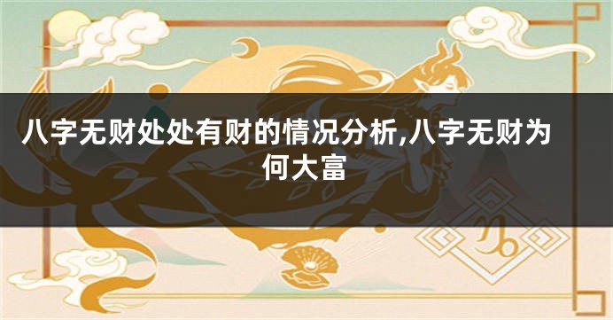 八字无财处处有财的情况分析,八字无财为何大富