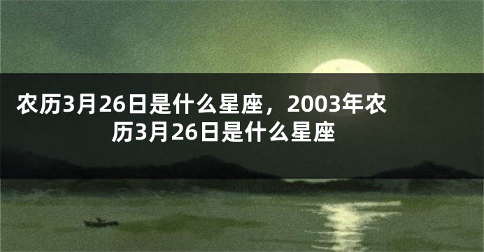 农历3月26日是什么星座,2003年农历3月26日是什么星座