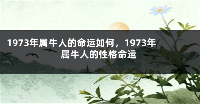1973年属牛人的命运如何,1973年属牛人的性格命运