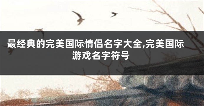 最经典的完美国际情侣名字大全,完美国际游戏名字符号