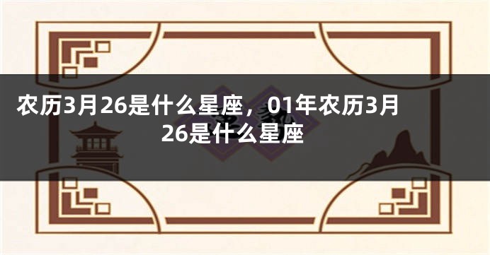 农历3月26是什么星座,01年农历3月26是什么星座