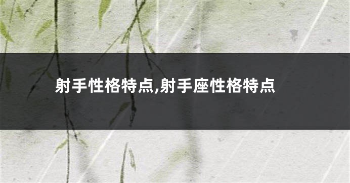 射手性格特点,射手座性格特点