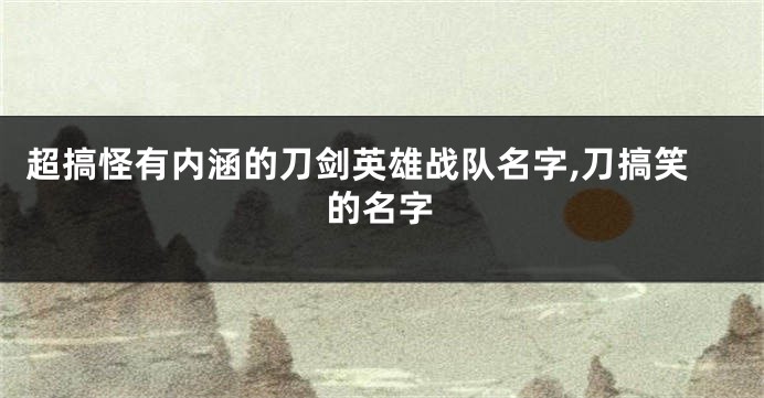超搞怪有内涵的刀剑英雄战队名字,刀搞笑的名字