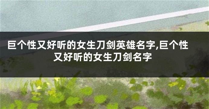 巨个性又好听的女生刀剑英雄名字,巨个性又好听的女生刀剑名字