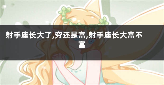 射手座长大了,穷还是富,射手座长大富不富