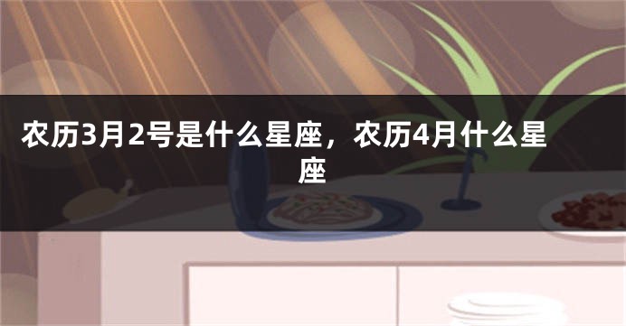 农历3月2号是什么星座,农历4月什么星座