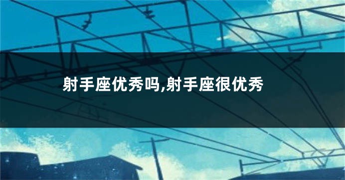 射手座优秀吗,射手座很优秀
