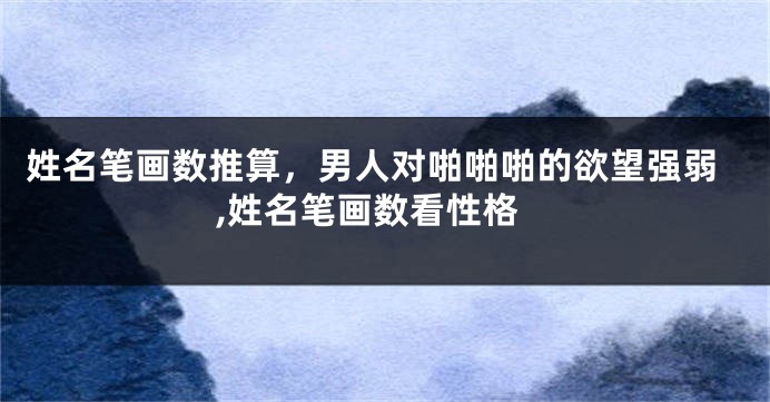 姓名笔画数推算,男人对啪啪啪的欲望强弱,姓名笔画数看性格
