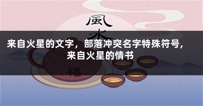 来自火星的文字,部落冲突名字特殊符号,来自火星的情书