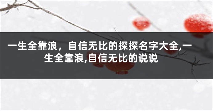 一生全靠浪,自信无比的探探名字大全,一生全靠浪,自信无比的说说