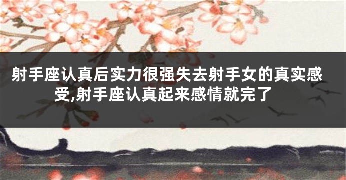 射手座认真后实力很强失去射手女的真实感受,射手座认真起来感情就完了