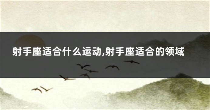 射手座适合什么运动,射手座适合的领域