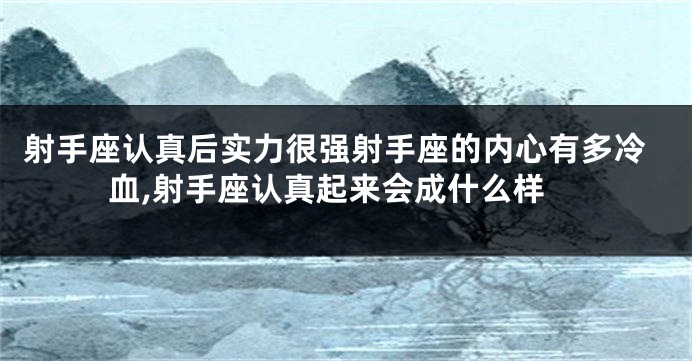 射手座认真后实力很强射手座的内心有多冷血,射手座认真起来会成什么样