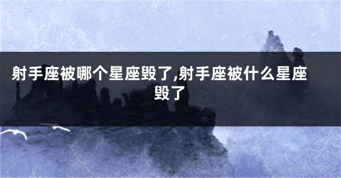 射手座被哪个星座毁了,射手座被什么星座毁了