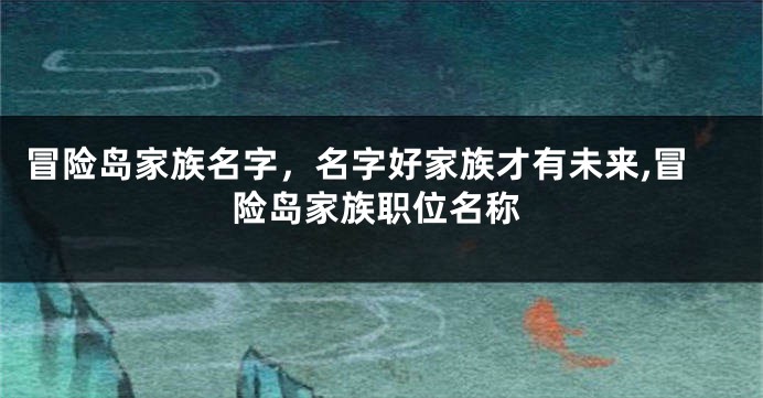冒险岛家族名字,名字好家族才有未来,冒险岛家族职位名称